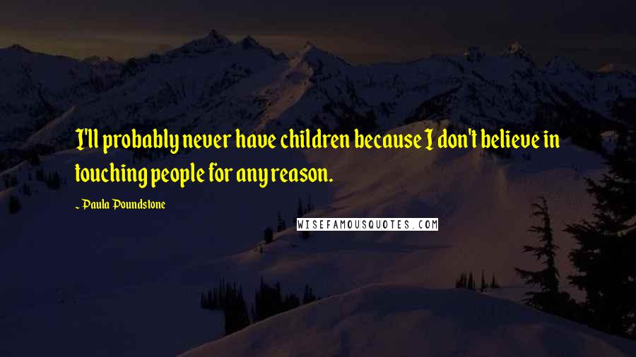 Paula Poundstone quotes: I'll probably never have children because I don't believe in touching people for any reason. Paula Poundstone quotes: I'll probably never have children because I don't believe in touching people for any reason.