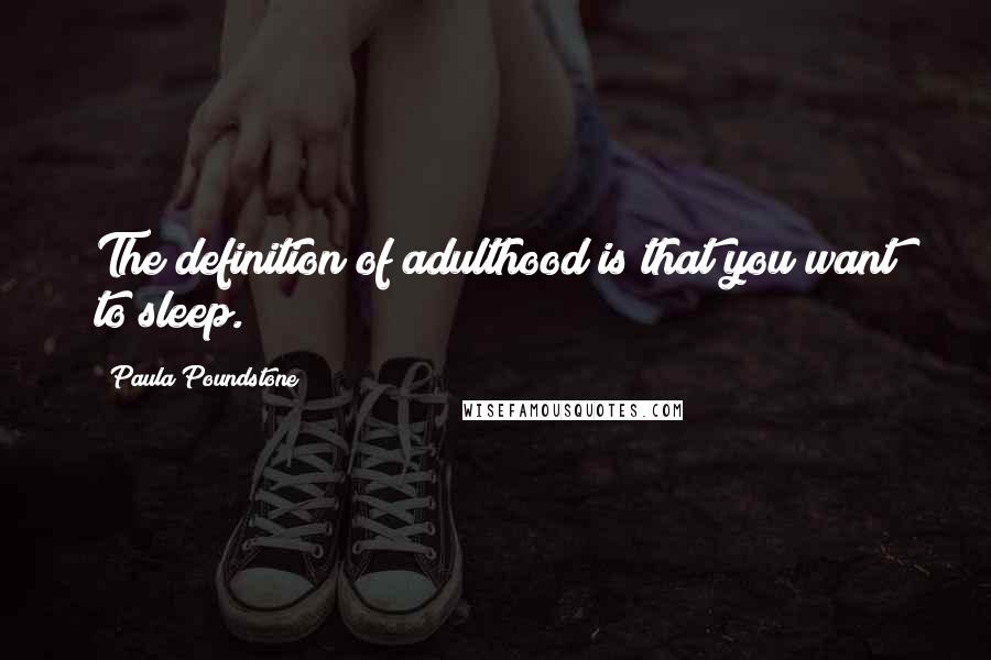 Paula Poundstone quotes: The definition of adulthood is that you want to sleep.