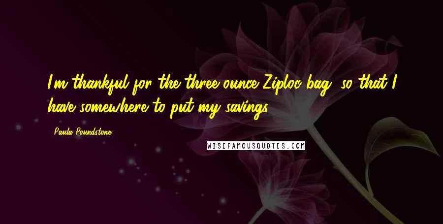 Paula Poundstone quotes: I'm thankful for the three ounce Ziploc bag, so that I have somewhere to put my savings.