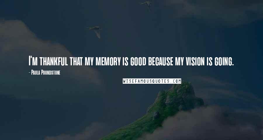 Paula Poundstone quotes: I'm thankful that my memory is good because my vision is going. Paula Poundstone quotes: I'm thankful that my memory is good because my vision is going.