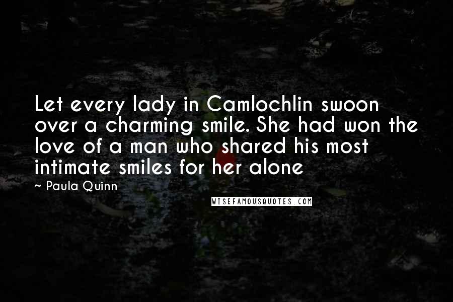Paula Quinn quotes: Let every lady in Camlochlin swoon over a charming smile. She had won the love of a man who shared his most intimate smiles for her alone