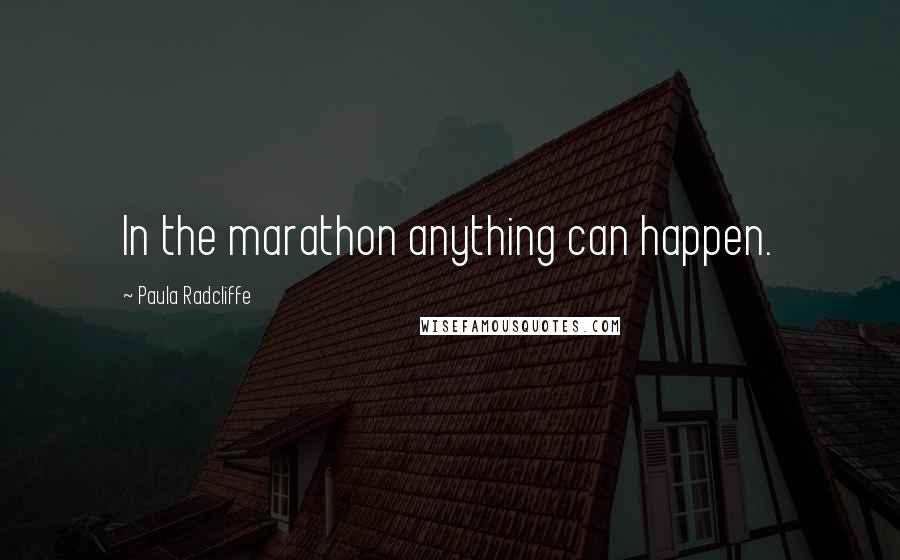 Paula Radcliffe quotes: In the marathon anything can happen.