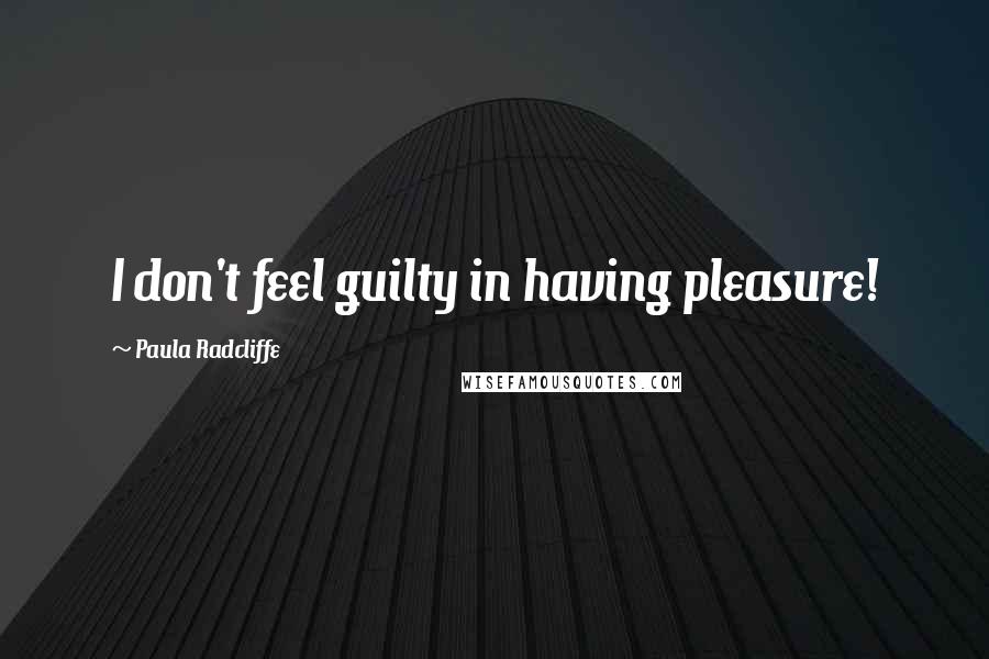 Paula Radcliffe quotes: I don't feel guilty in having pleasure!