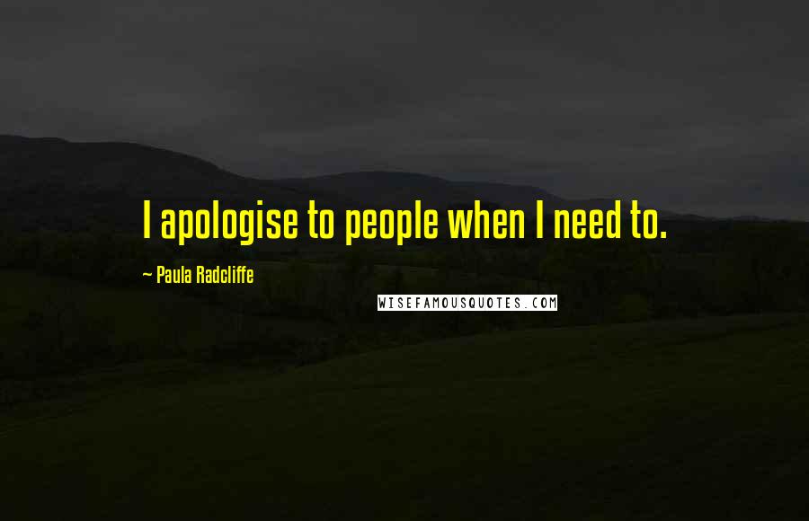 Paula Radcliffe quotes: I apologise to people when I need to.