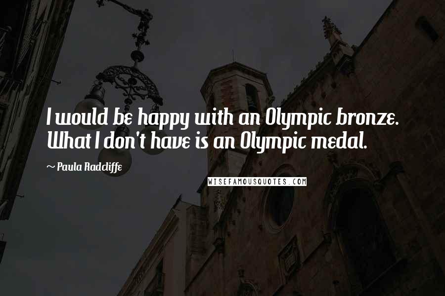 Paula Radcliffe quotes: I would be happy with an Olympic bronze. What I don't have is an Olympic medal.