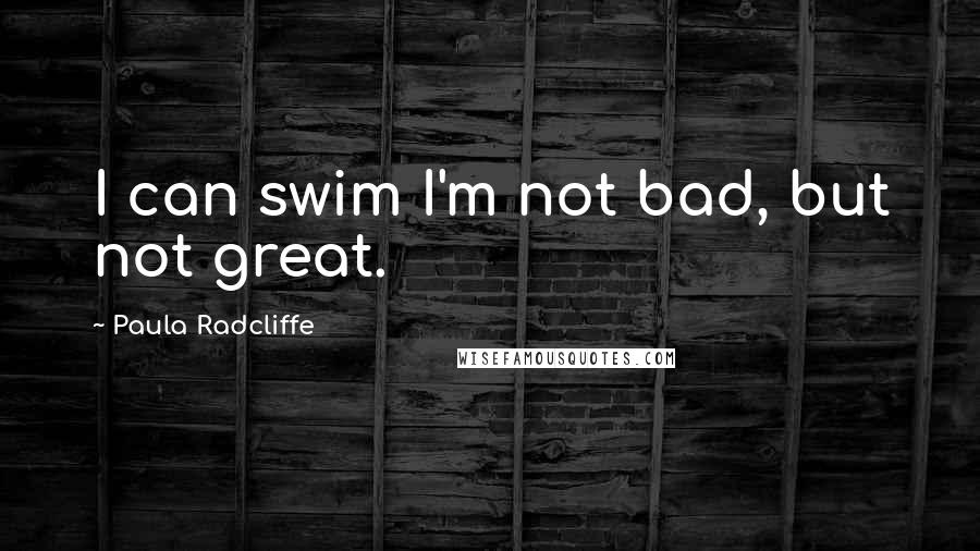 Paula Radcliffe quotes: I can swim I'm not bad, but not great.