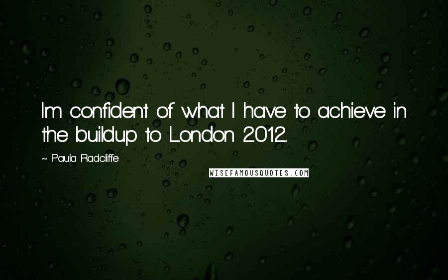 Paula Radcliffe quotes: I'm confident of what I have to achieve in the buildup to London 2012.