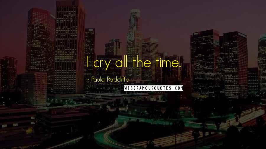Paula Radcliffe quotes: I cry all the time.