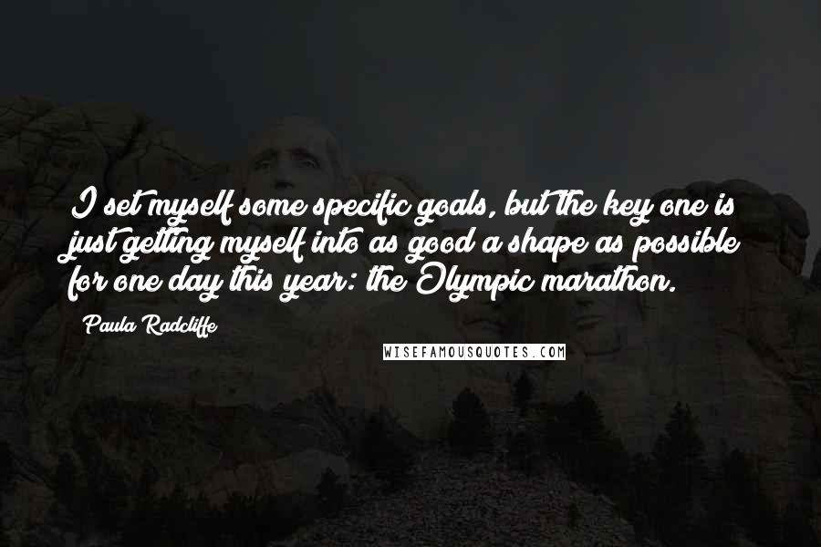 Paula Radcliffe quotes: I set myself some specific goals, but the key one is just getting myself into as good a shape as possible for one day this year: the Olympic marathon.