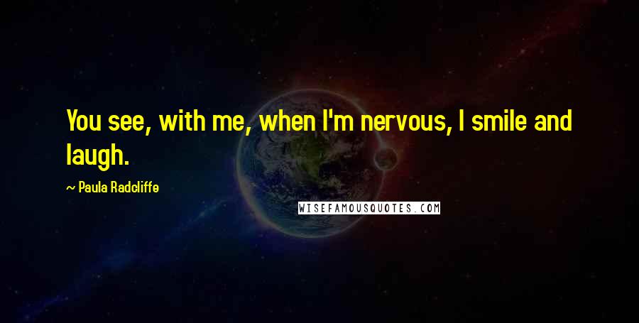 Paula Radcliffe quotes: You see, with me, when I'm nervous, I smile and laugh.