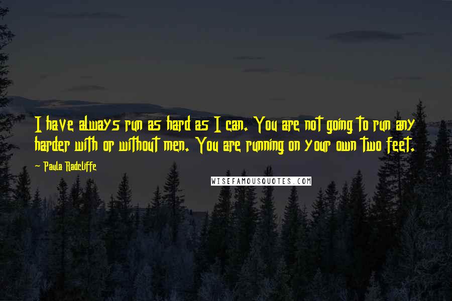 Paula Radcliffe quotes: I have always run as hard as I can. You are not going to run any harder with or without men. You are running on your own two feet.