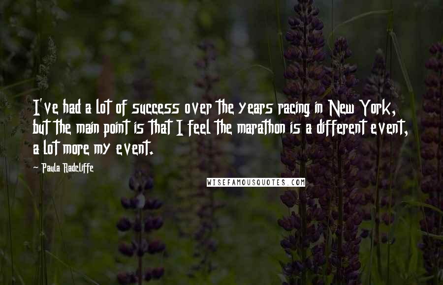 Paula Radcliffe quotes: I've had a lot of success over the years racing in New York, but the main point is that I feel the marathon is a different event, a lot more