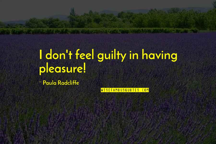 Paula Radcliffe Quotes By Paula Radcliffe: I don't feel guilty in having pleasure!