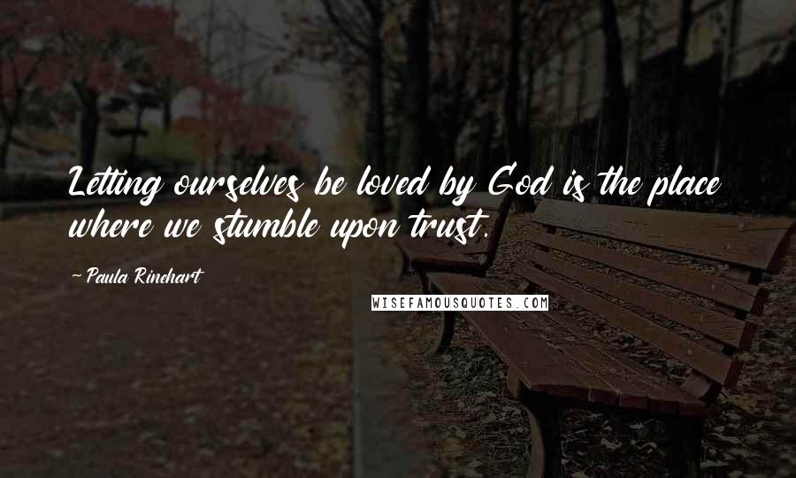 Paula Rinehart quotes: Letting ourselves be loved by God is the place where we stumble upon trust.