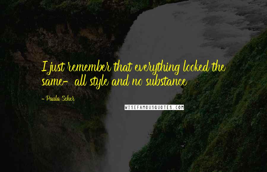 Paula Scher quotes: I just remember that everything looked the same-all style and no substance Paula Scher quotes: I just remember that everything looked the same-all style and no substance