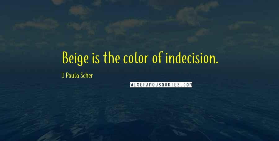 Paula Scher quotes: Beige is the color of indecision. Paula Scher quotes: Beige is the color of indecision.