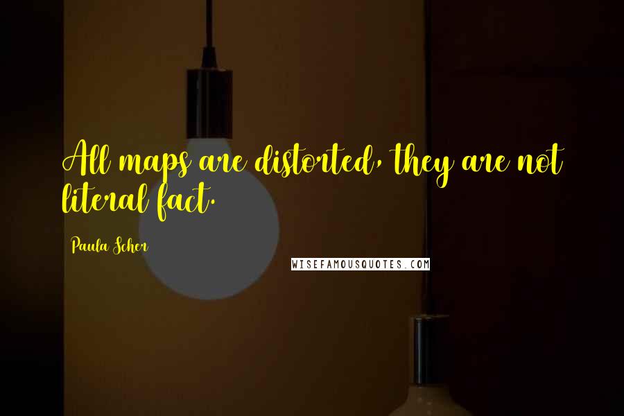 Paula Scher quotes: All maps are distorted, they are not literal fact. Paula Scher quotes: All maps are distorted, they are not literal fact.