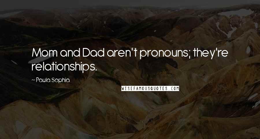 Paula Sophia quotes: Mom and Dad aren't pronouns; they're relationships.