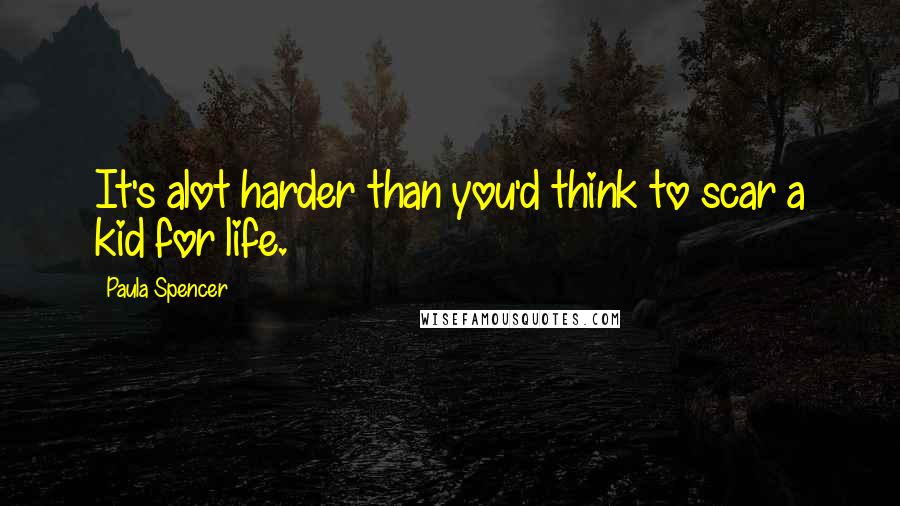 Paula Spencer quotes: It's alot harder than you'd think to scar a kid for life.