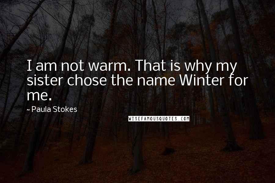 Paula Stokes quotes: I am not warm. That is why my sister chose the name Winter for me.