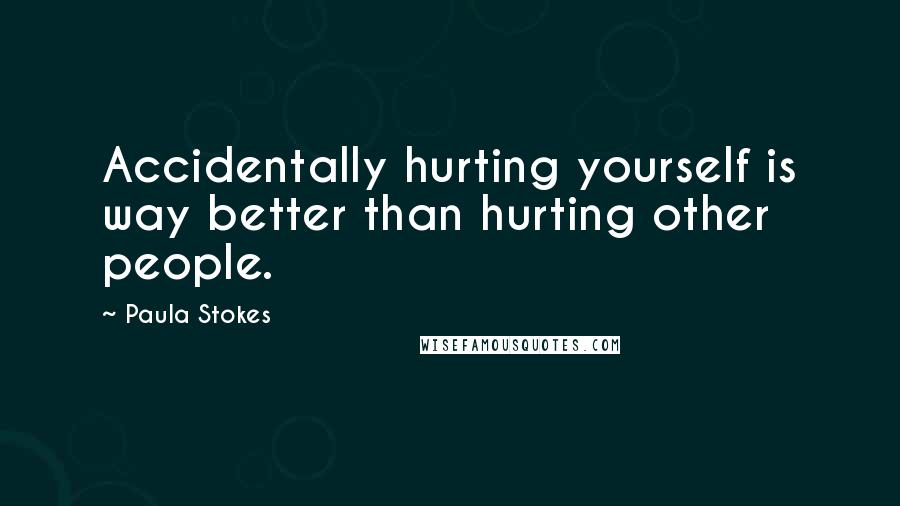 Paula Stokes quotes: Accidentally hurting yourself is way better than hurting other people.