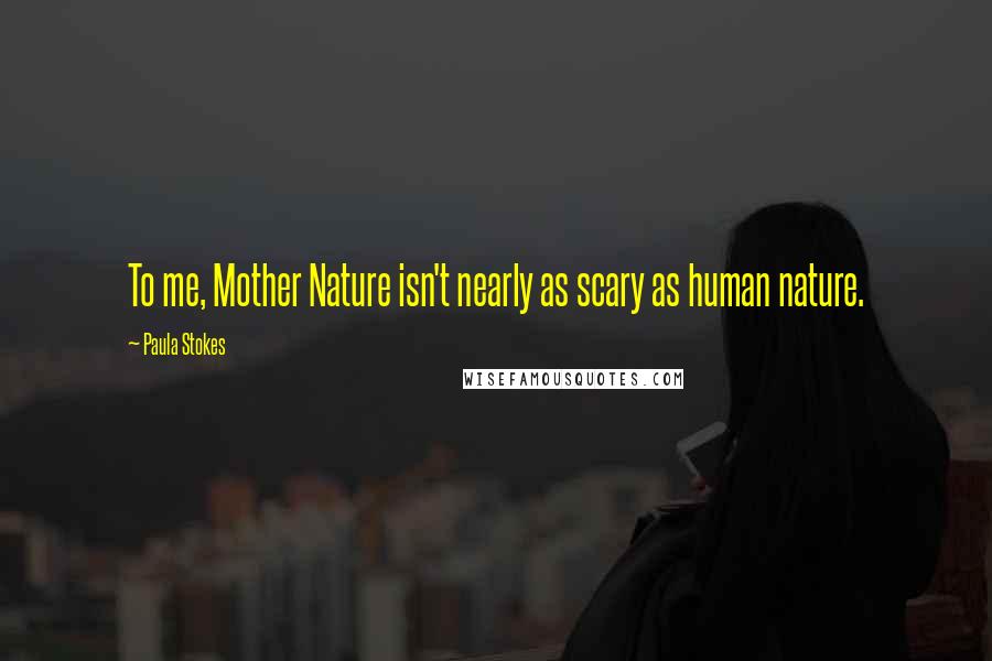 Paula Stokes quotes: To me, Mother Nature isn't nearly as scary as human nature.