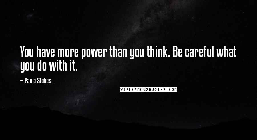 Paula Stokes quotes: You have more power than you think. Be careful what you do with it.
