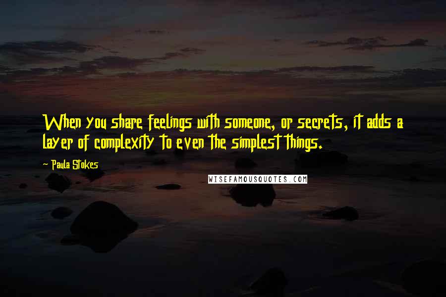 Paula Stokes quotes: When you share feelings with someone, or secrets, it adds a layer of complexity to even the simplest things.