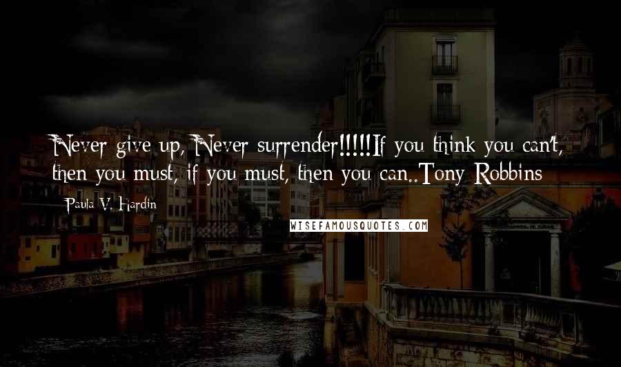 Paula V. Hardin quotes: Never give up, Never surrender!!!!!If you think you can't, then you must, if you must, then you can..Tony Robbins