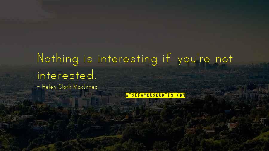 Paula Vogel Quotes By Helen Clark MacInnes: Nothing is interesting if you're not interested. Paula Vogel Quotes By Helen Clark MacInnes: Nothing is interesting if you're not interested.