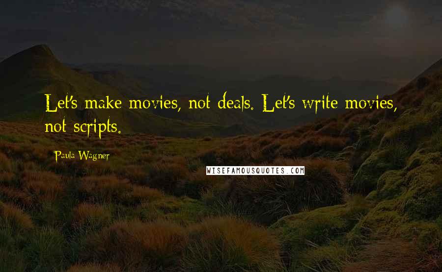 Paula Wagner quotes: Let's make movies, not deals. Let's write movies, not scripts.