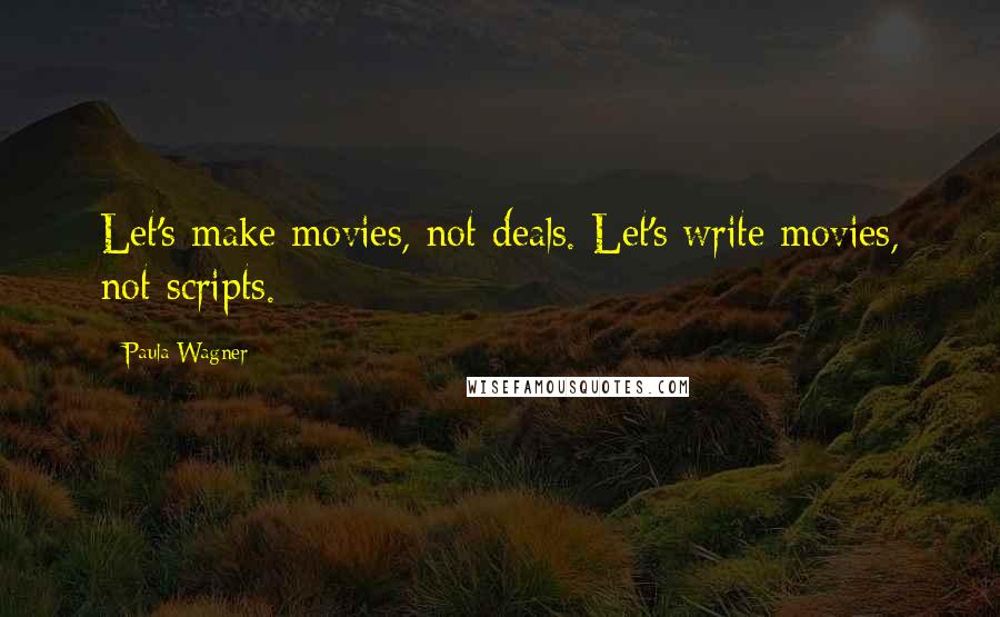 Paula Wagner quotes: Let's make movies, not deals. Let's write movies, not scripts.
