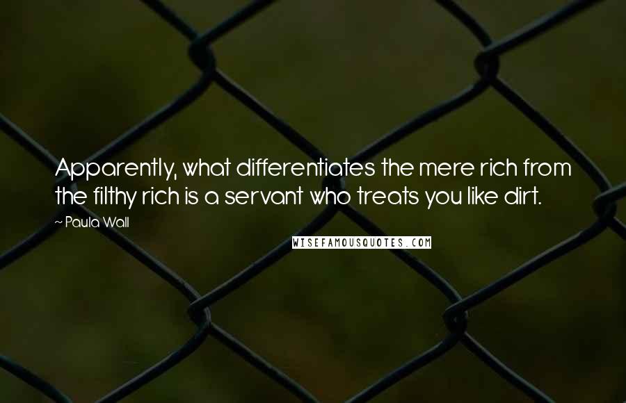 Paula Wall quotes: Apparently, what differentiates the mere rich from the filthy rich is a servant who treats you like dirt.