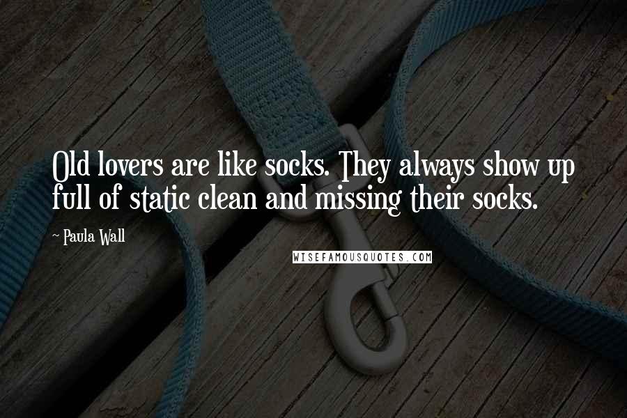 Paula Wall quotes: Old lovers are like socks. They always show up full of static clean and missing their socks.