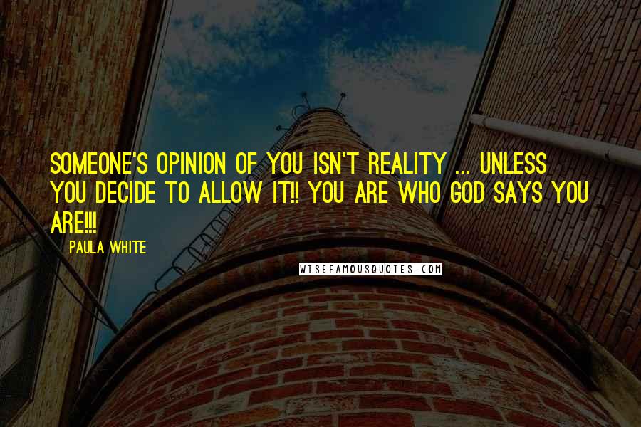 Paula White quotes: Someone's opinion of you isn't reality ... unless you decide to allow it!! You are who God says you are!!!