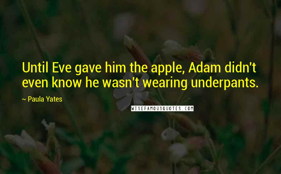 Paula Yates quotes: Until Eve gave him the apple, Adam didn't even know he wasn't wearing underpants.