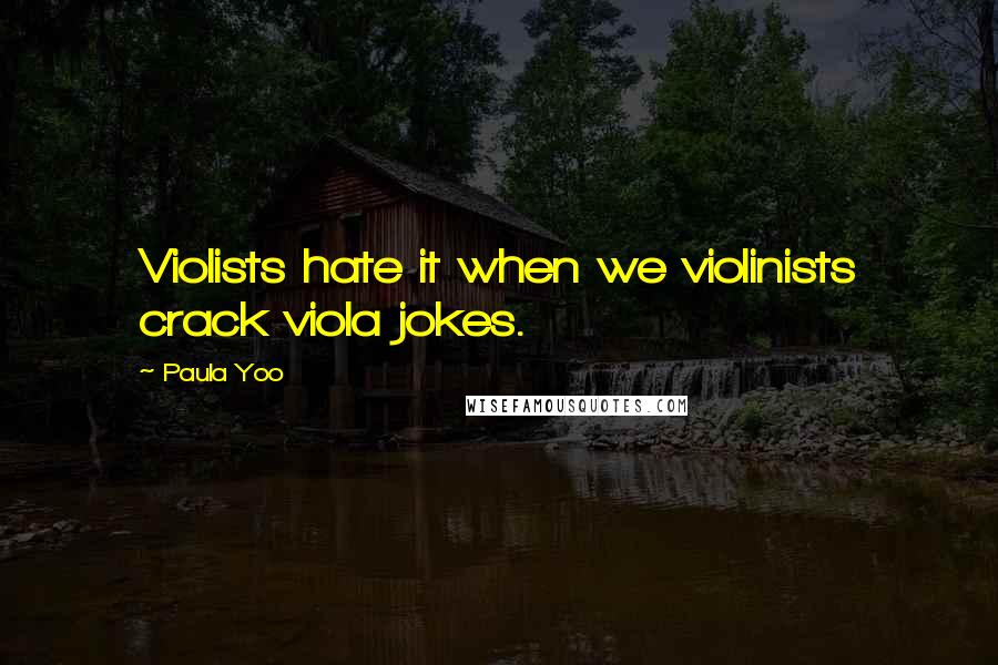 Paula Yoo quotes: Violists hate it when we violinists crack viola jokes.