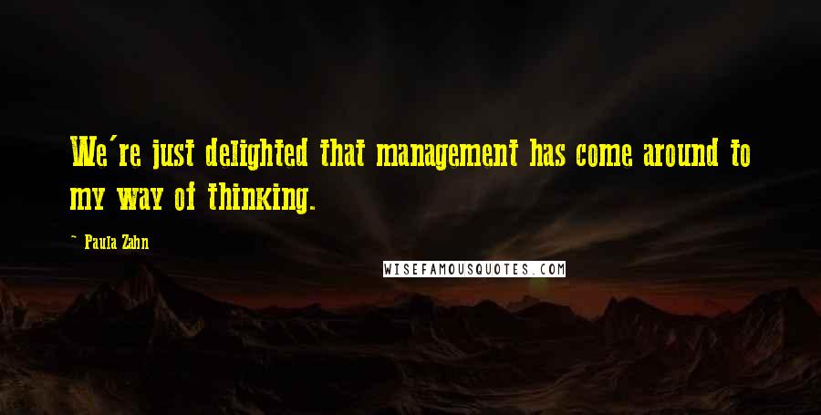 Paula Zahn quotes: We're just delighted that management has come around to my way of thinking. Paula Zahn quotes: We're just delighted that management has come around to my way of thinking.