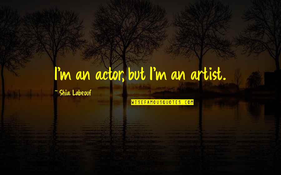 Paulanne Gregson Quotes By Shia Labeouf: I'm an actor, but I'm an artist.