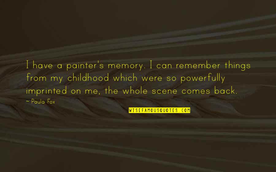 Paula's Quotes By Paula Fox: I have a painter's memory. I can remember