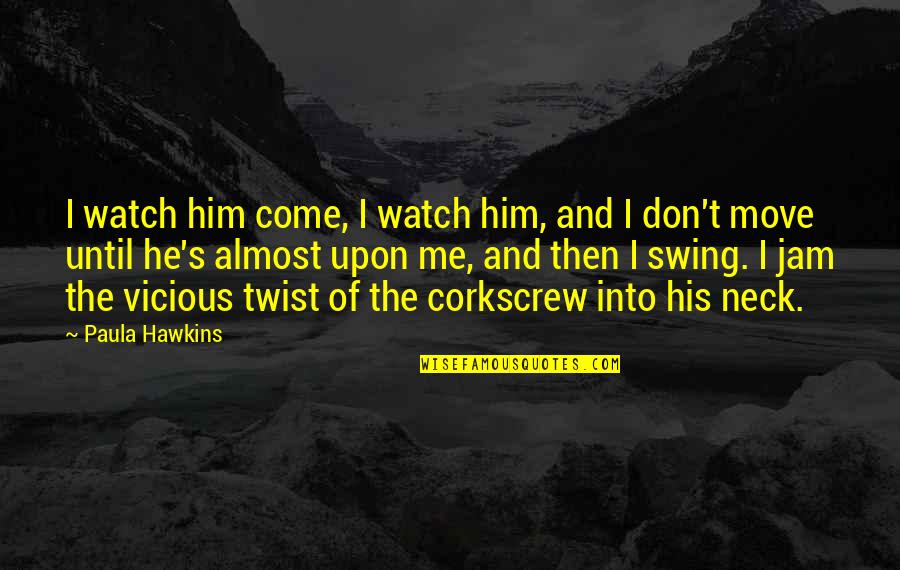 Paula's Quotes By Paula Hawkins: I watch him come, I watch him, and