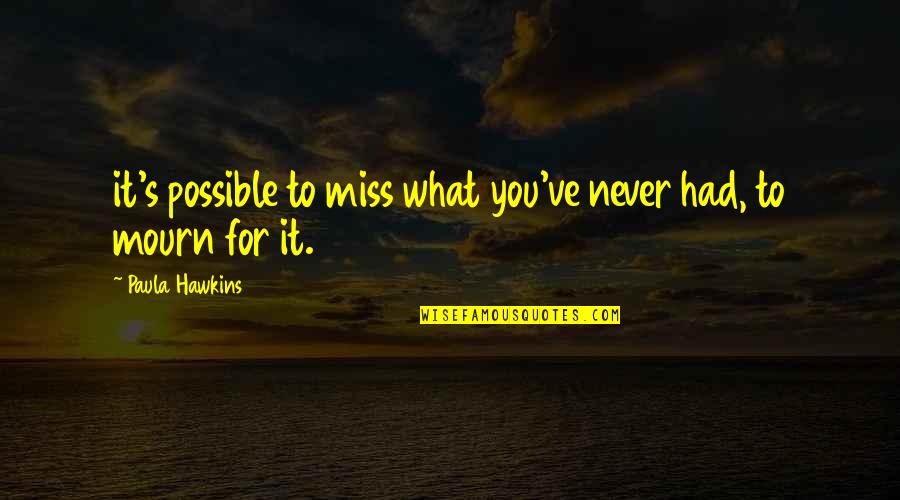 Paula's Quotes By Paula Hawkins: it's possible to miss what you've never had,