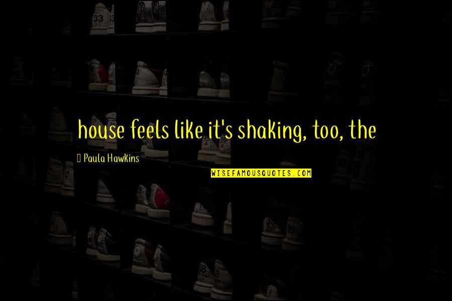Paula's Quotes By Paula Hawkins: house feels like it's shaking, too, the