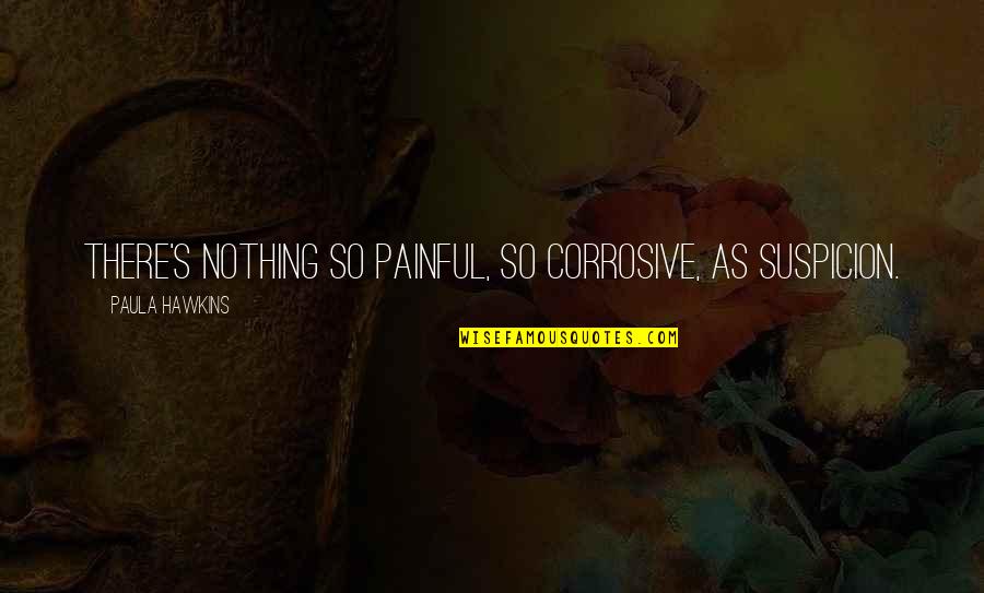 Paula's Quotes By Paula Hawkins: There's nothing so painful, so corrosive, as suspicion.