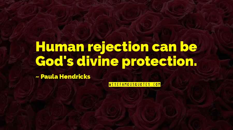 Paula's Quotes By Paula Hendricks: Human rejection can be God's divine protection.