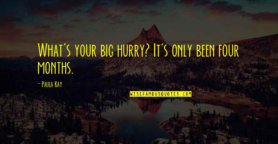 Paula's Quotes By Paula Kay: What's your big hurry? It's only been four