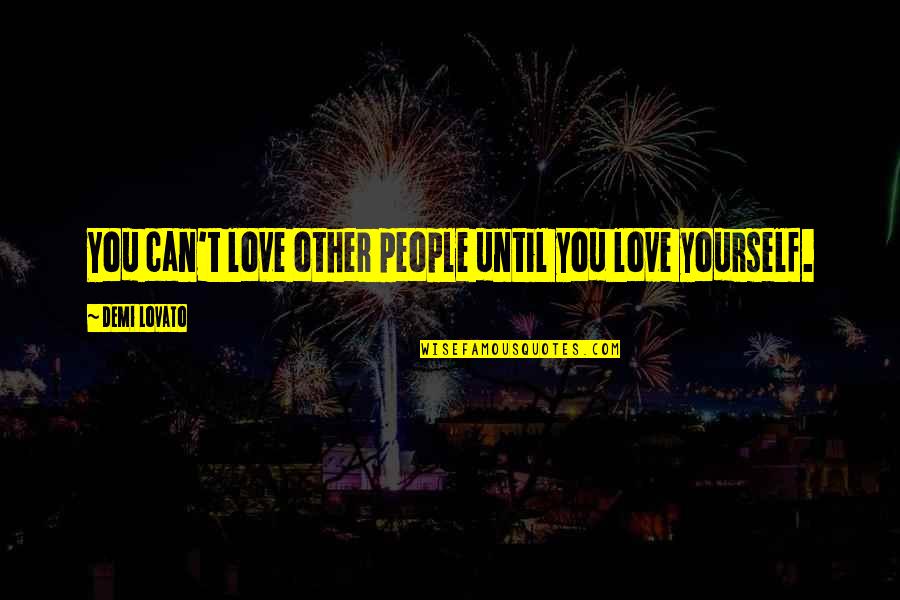 Paulatim Quotes By Demi Lovato: You can't love other people until you love