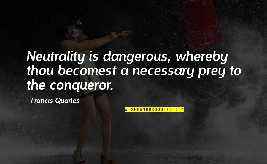 Paulatina In English Quotes By Francis Quarles: Neutrality is dangerous, whereby thou becomest a necessary