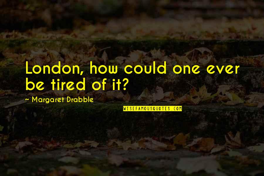Pauldrons Of Transcendence Quotes By Margaret Drabble: London, how could one ever be tired of Pauldrons Of Transcendence Quotes By Margaret Drabble: London, how could one ever be tired of
