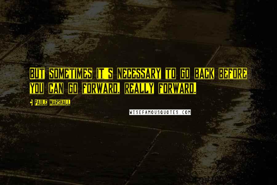 Paule Marshall quotes: But sometimes it's necessary to go back before you can go forward, really forward.